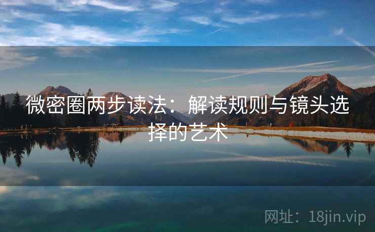微密圈两步读法：解读规则与镜头选择的艺术