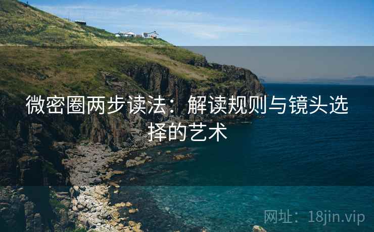 微密圈两步读法：解读规则与镜头选择的艺术