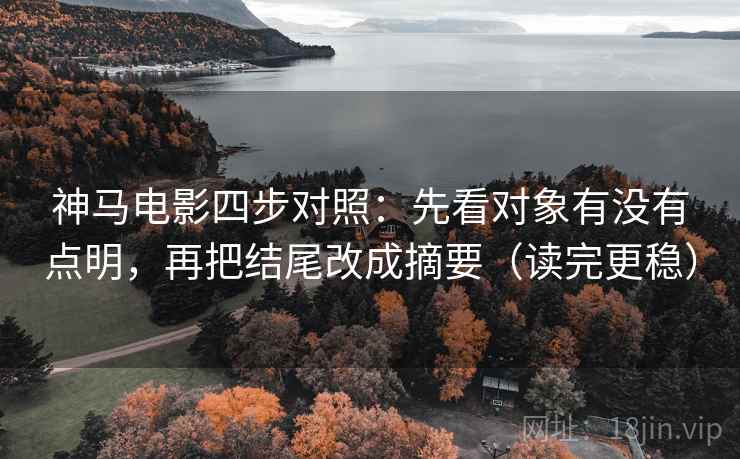 神马电影四步对照：先看对象有没有点明，再把结尾改成摘要（读完更稳）
