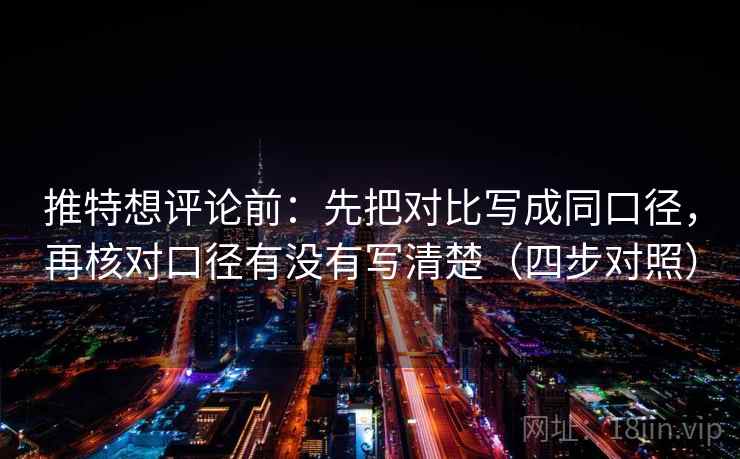 推特想评论前：先把对比写成同口径，再核对口径有没有写清楚（四步对照）