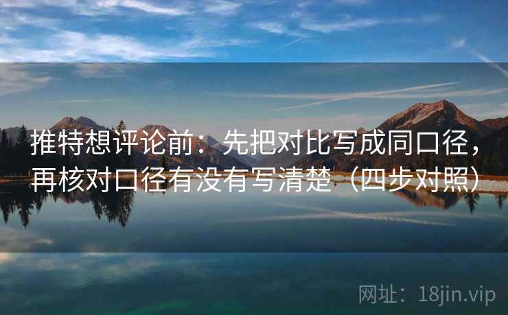 推特想评论前：先把对比写成同口径，再核对口径有没有写清楚（四步对照）
