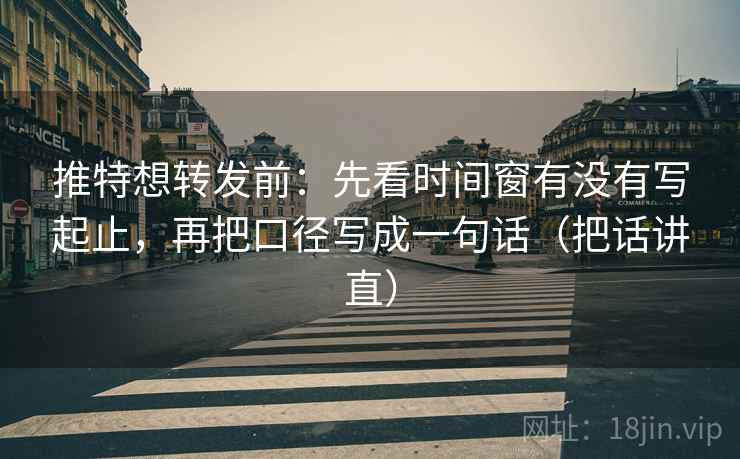 推特想转发前：先看时间窗有没有写起止，再把口径写成一句话（把话讲直）