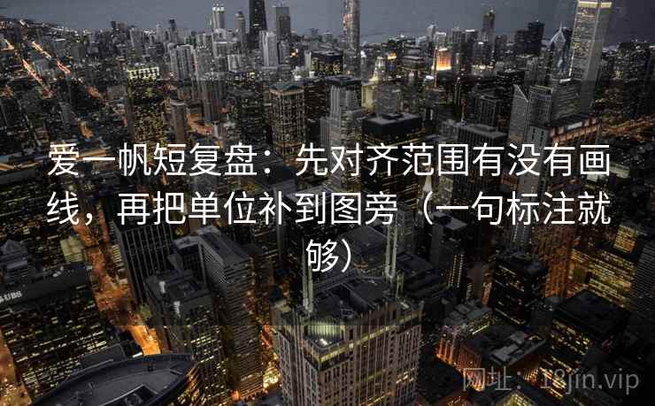 爱一帆短复盘：先对齐范围有没有画线，再把单位补到图旁（一句标注就够）