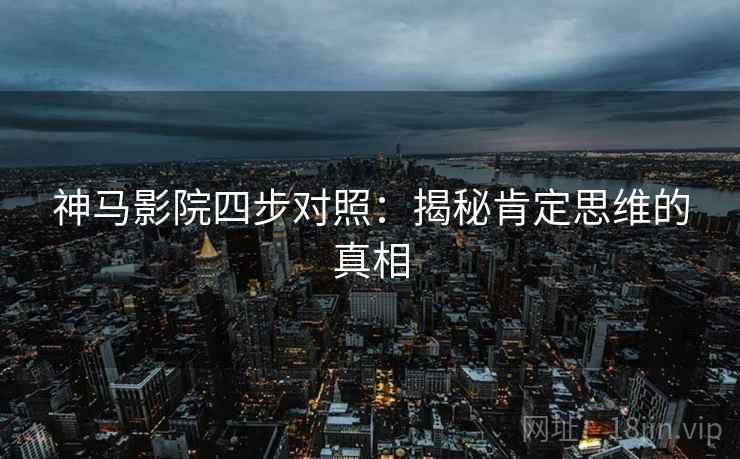 神马影院四步对照：揭秘肯定思维的真相